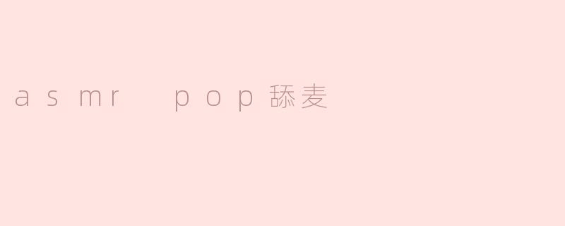 ### 探索ASMR的魅力：从“Pop舔麦”到心灵的宁静